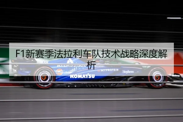 F1新赛季法拉利车队技术战略深度解析