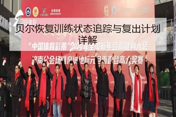贝尔恢复训练状态追踪与复出计划详解