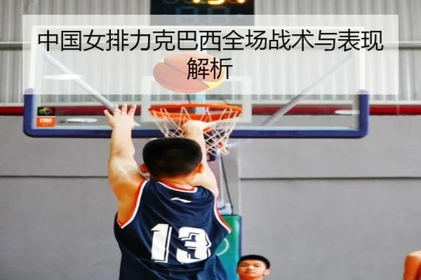中国女排力克巴西全场战术与表现解析