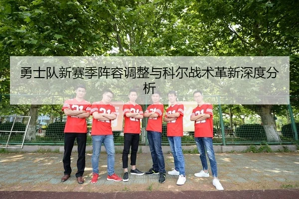 勇士队新赛季阵容调整与科尔战术革新深度分析