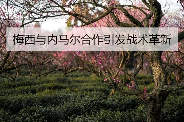 梅西与内马尔合作引发战术革新
